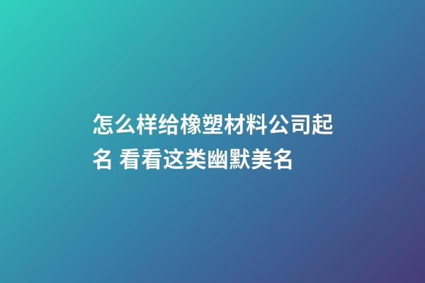 怎么样给橡塑材料公司起名 看看这类幽默美名-第1张-公司起名-玄机派